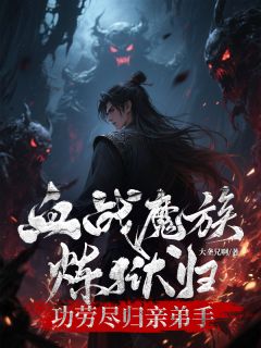 老书虫推荐血战魔族炼狱归，功劳尽归亲弟手 在线阅读