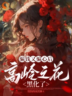 骗钱又骗心后，高岭之花黑化了林嫣宋亦舟小说_骗钱又骗心后，高岭之花黑化了完结版阅读