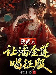 叶生白露最新小说我武大，让潘金莲唱征服武植西门庆在线试读