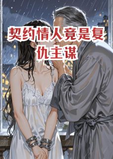 百度贴吧小说契约情人竟是复仇主谋，主角林雪儿慕容白全文免费