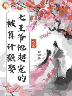 主角是苏予卿淳于燕的被算计强娶，七王爷他超宠的抖音热门小说