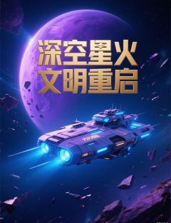 全章节小说深空星火文明重启飞猪不飞最新阅读