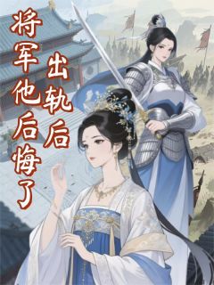 出轨后，将军他后悔了(全章节)-燕昭望舒桃枝在线阅读