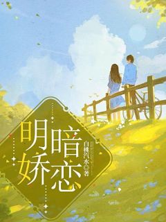 无弹窗小说明娇暗恋 作者白桃汽水