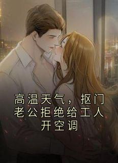 免费完结小说高温天气，抠门老公拒绝给工人开空调微微陈嘉蘅无弹窗免费阅读