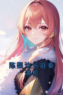 陈梨沈长庭秦满栀是什么小说沈长庭陈梨全本免费阅读-随缘阅读网