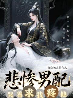 精选好书【GB】反派男配哭着求我疼他无删减版全文在线