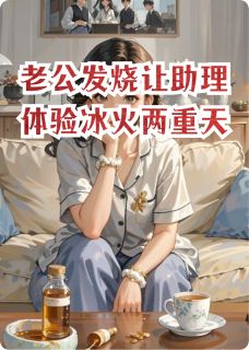 优质新书老公发烧让助理体验冰火两重天最新章节小说全文阅读