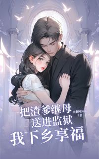 熬夜也要看完的把渣爹继母送进监狱，我下乡享福小说推荐