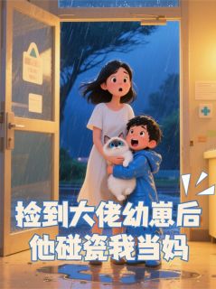 捡到大佬幼崽后他碰瓷我当妈精彩章节-捡到大佬幼崽后他碰瓷我当妈免费阅读全文