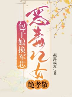 包子娘，换军芯，恶毒儿女跪孝敬叶英华余贵平全章节完结版在线阅读
