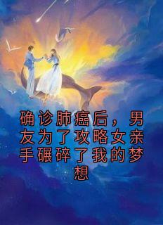 确诊肺癌后，男友为了攻略女亲手碾碎了我的梦想桑月傅宴最新章节在线阅读