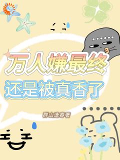 新上万人嫌最终还是被真香了群山逢春小说免费阅读