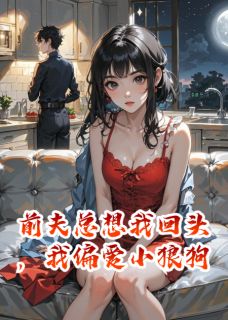 前夫总想我回头，我偏爱小狼狗无弹窗在线阅读
