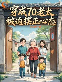 穿成70老太，被迫摆正心态小说全章节目录阅读BY一个小羽毛完结版阅读