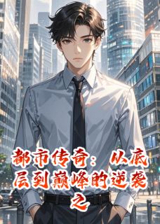 小说都市传奇：底层到巅峰的逆袭之路主角为林峰苏瑶赵天宇免费阅读