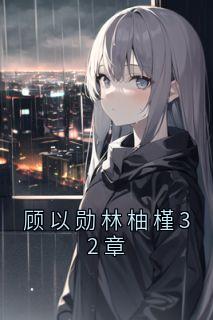 主角是林柚槿顾以勋的顾以勋林柚槿32章抖音热门小说