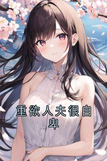 热门小说重欲人夫很自卑完整版全文阅读