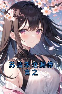 主人公沧渊苏清禾小说苏清禾沧渊傅言之在线全文阅读