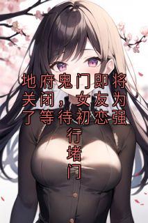 地府鬼门即将关闭，女友为了等待初恋强行堵门秦白安江明曦小说全章节最新阅读