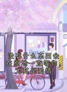 （全本）没有什么东西会在原地一直等你，尤其是爱情主角傅修宁乔晚宋思绵林小优全文目录畅读