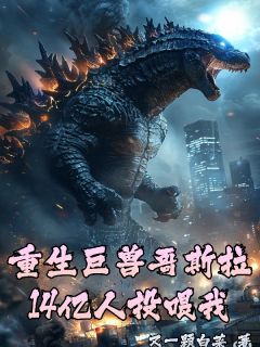 李司林青雪主角小说重生巨兽哥斯拉，14亿人投喂我抖音文免费阅读全文