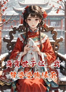 商贾世子妃：我帮婆婆撕绿茶免费阅读全文，主角白若薇魏宏渊苏锦璃小说完整版
