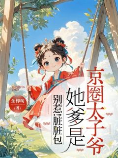 别惹！脏脏包她爹是京圈太子爷免费章节别惹！脏脏包她爹是京圈太子爷点我搜索全章节小说-随缘阅读网