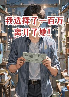 无弹窗小说我选择了一百万离开了她！ 作者地球上国际