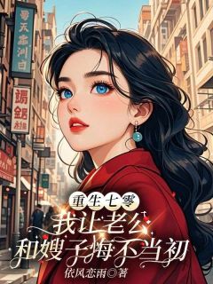 无弹窗小说重生七零，我让老公和嫂子悔不当初 作者依风恋雨