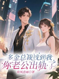 （好书推荐）多金总裁找到我：你老公出轨了小说最新章节小说全文阅读