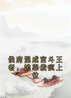 抖音侯府混成宫斗王者，她靠发疯上位小说章节阅读