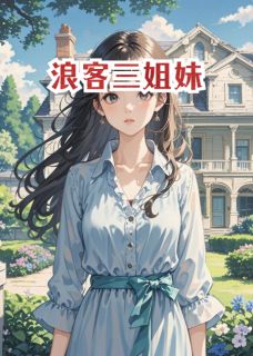 主角是叶听荷叶知夏顾浩明的小说叫什么浪客三姐妹免费全文阅读