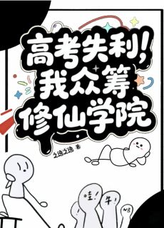 高考失利，我众筹修仙学院(之逸之逸)最佳创作小说全文在线阅读