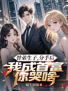 替弟生子，分手后我成首富你哭啥小说(完本)-秦越秦铭林婉萱无错版阅读