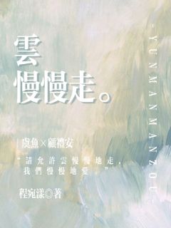 主角是虞鱼顾礼安的小说云慢慢走最完整版热门连载
