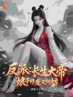 反派：长生大帝，娘子修魔又何妨免费章节反派：长生大帝，娘子修魔又何妨点我搜索全章节小说