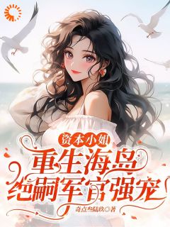 资本小姐重生海岛，绝嗣军官强宠(沈婧姝顾南安)小说全章节目录阅读