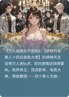 阮绵绵霍沉枭陆野全集小说_万人迷她总不自知完结版阅读