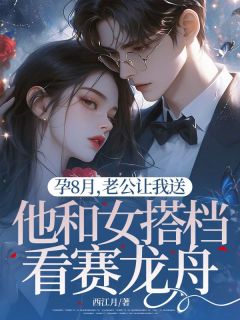 孕8月，老公让我送他和女搭档看赛龙舟小说(完结版)-张柏舟谢婉婷在线阅读