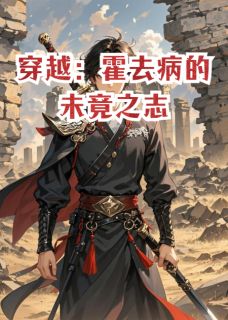 穿越：霍去病的未竟之志知乎小说最新章节阅读