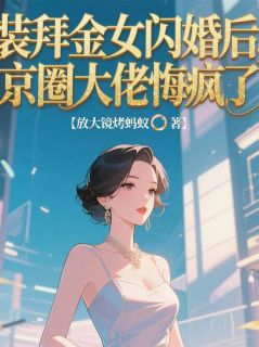 小说推荐装拜金女闪婚后，京圈大佬悔疯了完结版全章节阅读