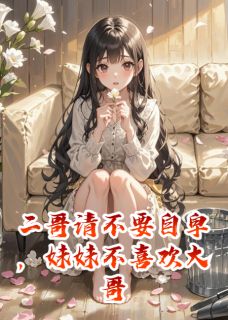 二哥请不要自卑，妹妹不喜欢大哥樱樱明澈免费全章节目录阅读
