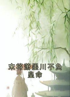 魏云汐贺淮序主角的小说完结版末将萧墨川不负皇命全集-随缘阅读网