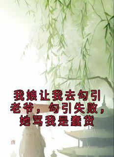 【我娘让我去勾引老爷，勾引失败，她骂我是蠢货】小说在线阅读-我娘让我去勾引老爷，勾引失败，她骂我是蠢货免费版目录阅读全文