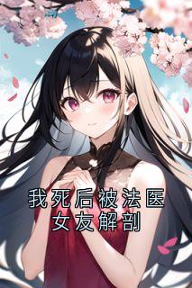 顾霜李瑞恒小说抖音热文我死后被法医女友解剖完结版