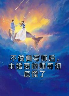 不做侧写师后，未婚妻的师哥彻底慌了小说全章节目录阅读BY佚名完结版阅读