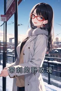带刺的野玫瑰快手热推林知鸢周叙白免费阅读