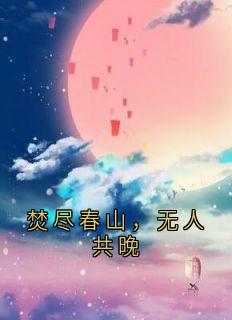 小说推荐焚尽春山，无人共晚完结版全章节阅读
