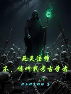 （全集-免费）死灵法师：不，请叫我考古学者完本小说_麦迪文奥黛丽全文免费阅读
